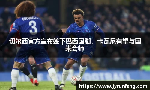 切尔西官方宣布签下巴西国脚，卡瓦尼有望与国米会师