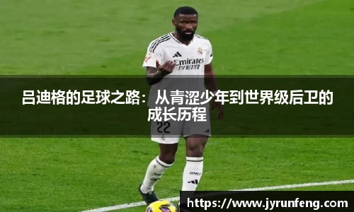 吕迪格的足球之路：从青涩少年到世界级后卫的成长历程