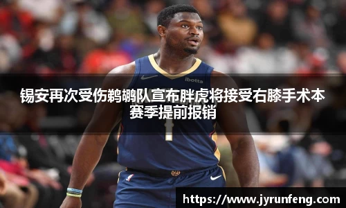 锡安再次受伤鹈鹕队宣布胖虎将接受右膝手术本赛季提前报销