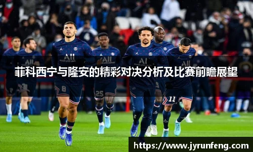 菲科西宁与隆安的精彩对决分析及比赛前瞻展望