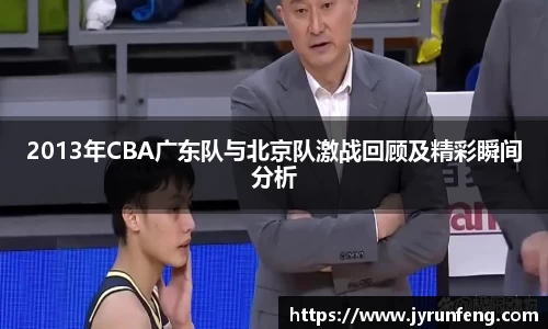 2013年CBA广东队与北京队激战回顾及精彩瞬间分析