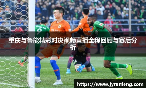 重庆与鲁能精彩对决视频直播全程回顾与赛后分析