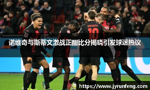 诺维奇与斯蒂文激战正酣比分揭晓引发球迷热议